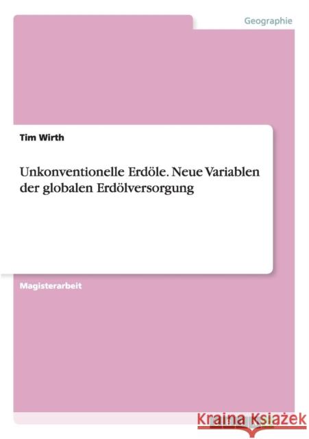 Unkonventionelle Erdöle. Neue Variablen der globalen Erdölversorgung Wirth, Tim 9783656672517 Grin Verlag Gmbh