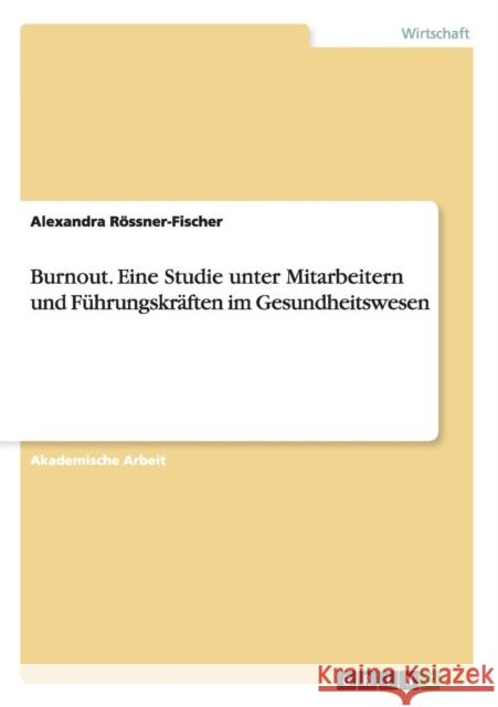 Burnout. Eine Studie unter Mitarbeitern und Führungskräften im Gesundheitswesen Alexandra Rossner-Fischer 9783656673576 Grin Verlag Gmbh