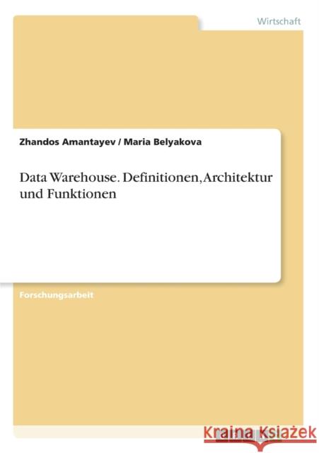 Data Warehouse. Definitionen, Architektur und Funktionen Zhandos Amantayev Maria Belyakova  9783656674382 Grin Verlag Gmbh