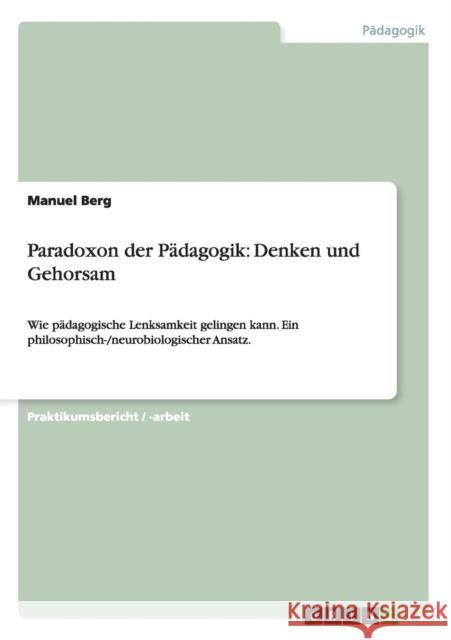 Paradoxon der Pädagogik: Denken und Gehorsam: Wie pädagogische Lenksamkeit gelingen kann. Ein philosophisch-/neurobiologischer Ansatz. Berg, Manuel 9783656675747