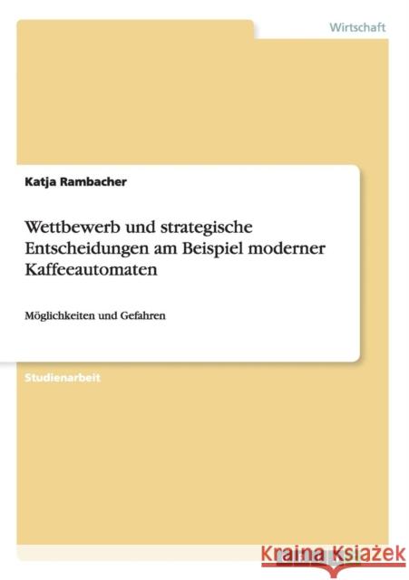 Wettbewerb und strategische Entscheidungen am Beispiel moderner Kaffeeautomaten: Möglichkeiten und Gefahren Rambacher, Katja 9783656676102 Grin Verlag Gmbh