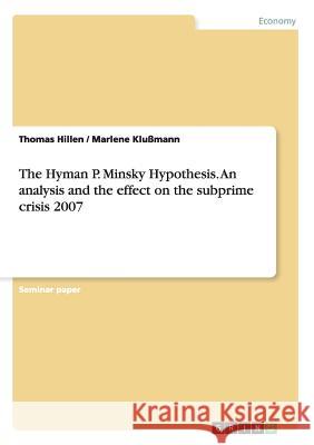 The Hyman P. Minsky Hypothesis. An analysis and the effect on the subprime crisis 2007 Thomas Hillen Marlene Klussmann 9783656677413