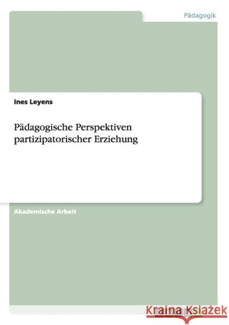 Pädagogische Perspektiven partizipatorischer Erziehung Ines Leyens   9783656677819 Grin Verlag Gmbh