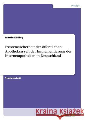 Existenzsicherheit der öffentlichen Apotheken seit der Implementierung der Internetapotheken in Deutschland Martin Kading   9783656678342 Grin Verlag Gmbh