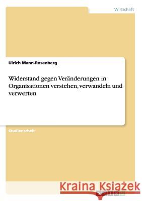 Widerstand gegen Veränderungen in Organisationen verstehen, verwandeln und verwerten Ulrich Mann-Rosenberg   9783656678809 Grin Verlag Gmbh