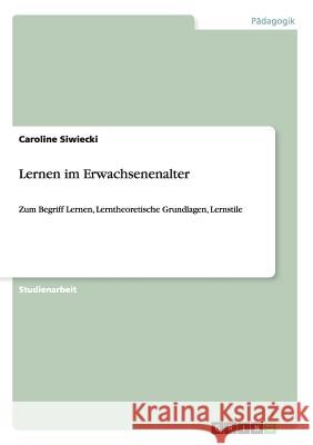 Lernen im Erwachsenenalter: Zum Begriff Lernen, Lerntheoretische Grundlagen, Lernstile Siwiecki, Caroline 9783656682530 Grin Verlag Gmbh