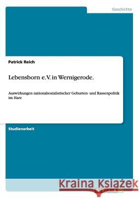 Lebensborn e.V. in Wernigerode.: Auswirkungen nationalsozialistischer Geburten- und Rassenpolitik im Harz Reich, Patrick 9783656682615