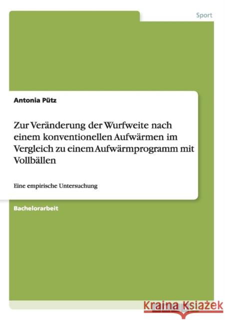 Zur Veränderung der Wurfweite nach einem konventionellen Aufwärmen im Vergleich zu einem Aufwärmprogramm mit Vollbällen: Eine empirische Untersuchung Pütz, Antonia 9783656683223