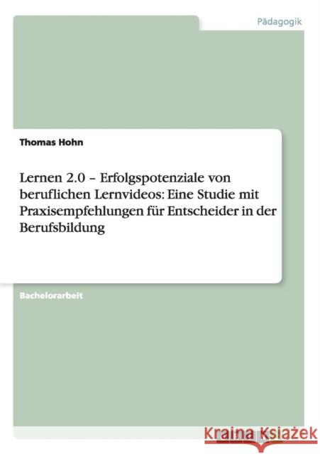 Lernen 2.0 - Erfolgspotenziale von beruflichen Lernvideos: Eine Studie mit Praxisempfehlungen für Entscheider in der Berufsbildung Thomas Hohn   9783656683247