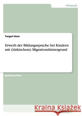 Erwerb der Bildungssprache bei Kindern mit (türkischem) Migrationshintergrund Turgut Uzun   9783656683667