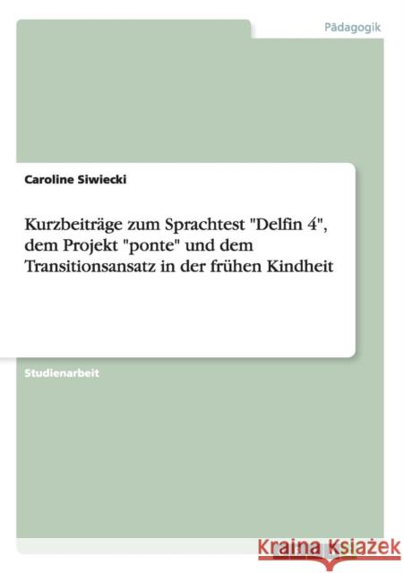 Kurzbeiträge zum Sprachtest Delfin 4, dem Projekt ponte und dem Transitionsansatz in der frühen Kindheit Siwiecki, Caroline 9783656685029 Grin Verlag Gmbh
