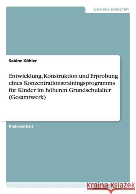 Entwicklung, Konstruktion und Erprobung eines Konzentrationstrainingsprogramms für Kinder im höheren Grundschulalter (Gesamtwerk) Sabine Kohler   9783656685180 Grin Verlag Gmbh