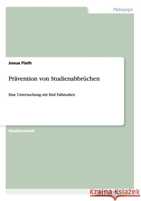 Prävention von Studienabbrüchen: Eine Untersuchung mit fünf Fallstudien Flath, Josua 9783656687399