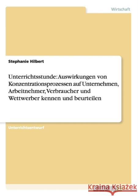 Unterrichtsstunde: Auswirkungen von Konzentrationsprozessen auf Unternehmen, Arbeitnehmer, Verbraucher und Wettwerber kennen und beurteil Hilbert, Stephanie 9783656688549