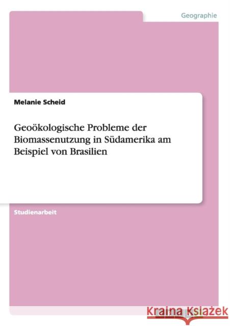 Geoökologische Probleme der Biomassenutzung in Südamerika am Beispiel von Brasilien Melanie Scheid   9783656690184