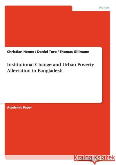 Institutional Change and Urban Poverty Alleviation in Bangladesh Christian Henne Daniel Toro Thomas Gillmann 9783656690276