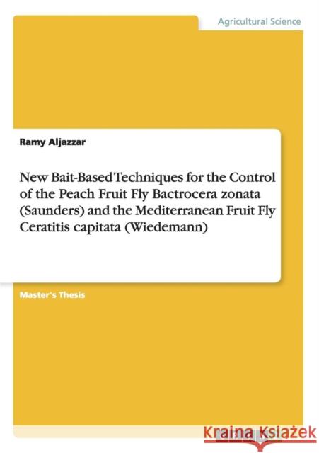 New Bait-Based Techniques for the Control of the Peach Fruit Fly Bactrocera zonata (Saunders) and the Mediterranean Fruit Fly Ceratitis capitata (Wied Aljazzar, Ramy 9783656690498 Grin Verlag Gmbh
