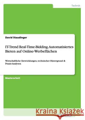 IT-Trend Real-Time-Bidding. Automatisiertes Bieten auf Online-Werbeflächen: Wirtschaftliche Entwicklungen, technischer Hintergrund & Praxis-Analysen Staudinger, David 9783656692256 Grin Verlag Gmbh