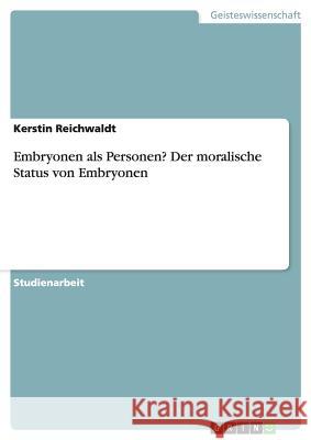 Embryonen als Personen? Der moralische Status von Embryonen Kerstin Reichwaldt 9783656693246