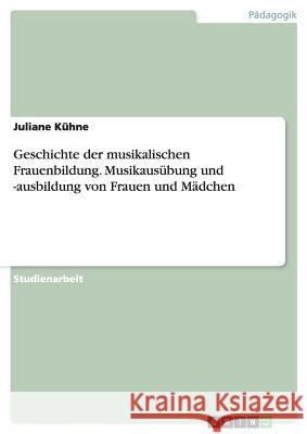 Geschichte der musikalischen Frauenbildung. Musikausübung und -ausbildung von Frauen und Mädchen Juliane Kuhne 9783656693659