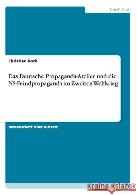 Das Deutsche Propaganda-Atelier und die NS-Feindpropaganda im Zweiten Weltkrieg Christian Koch 9783656695592