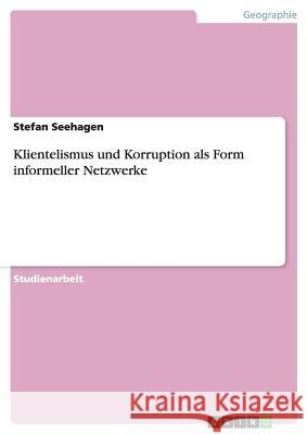 Klientelismus und Korruption als Form informeller Netzwerke Stefan Seehagen 9783656695776 Grin Verlag Gmbh