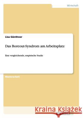 Das Boreout-Syndrom am Arbeitsplatz: Eine vergleichende, empirische Studie Günthner, Lisa 9783656696063