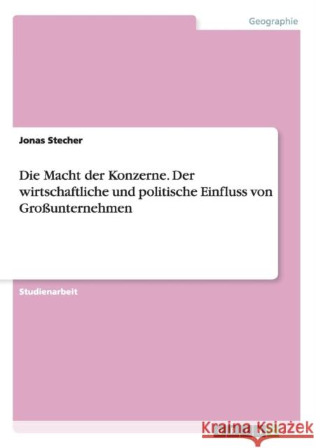 Die Macht der Konzerne. Der wirtschaftliche und politische Einfluss von Großunternehmen Jonas Stecher   9783656697862