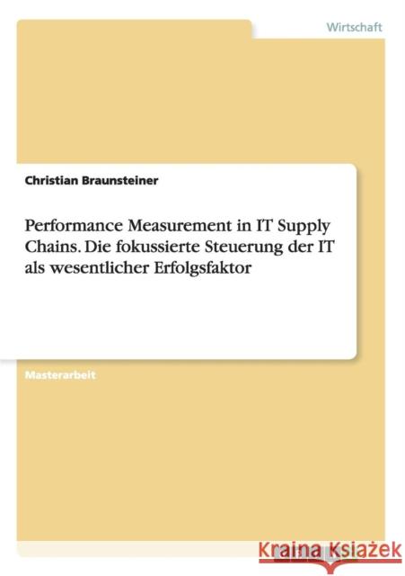 Performance Measurement in IT Supply Chains. Die fokussierte Steuerung der IT als wesentlicher Erfolgsfaktor Braunsteiner, Christian 9783656703259 Grin Verlag Gmbh