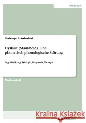Dyslalie (Stammeln). Eine phonetisch-phonologische Störung: Begriffsklärung, Ätiologie, Diagnostik, Therapie Staufenbiel, Christoph 9783656707486