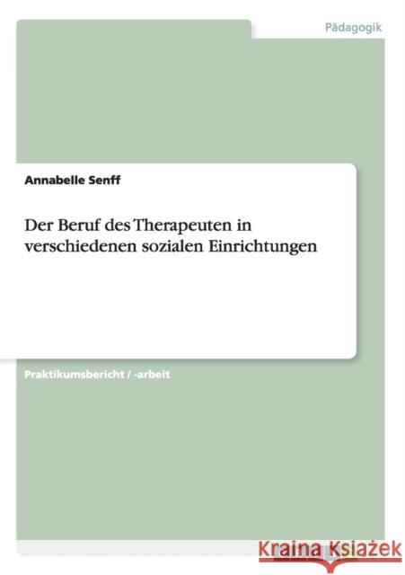 Der Beruf des Therapeuten in verschiedenen sozialen Einrichtungen Annabelle Senff 9783656707653