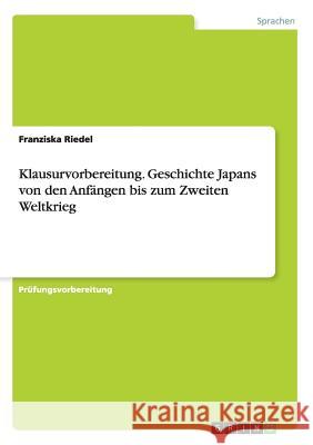 Klausurvorbereitung. Geschichte Japans von den Anfängen bis zum Zweiten Weltkrieg Franziska Riedel   9783656709176