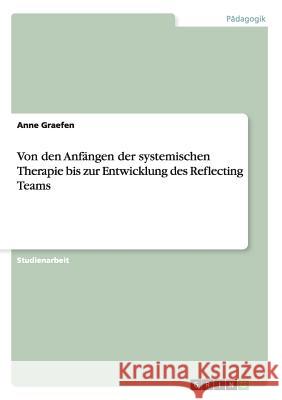 Von den Anfängen der systemischen Therapie bis zur Entwicklung des Reflecting Teams Anne Graefen 9783656712619 Grin Verlag Gmbh