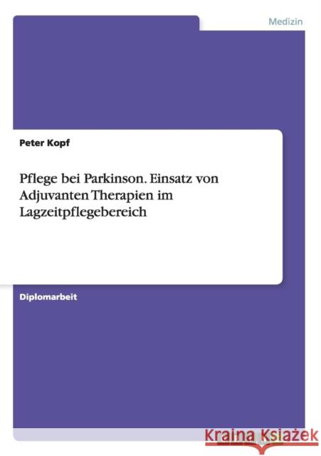 Pflege bei Parkinson. Einsatz von Adjuvanten Therapien im Lagzeitpflegebereich Peter Kopf   9783656712855 Grin Verlag Gmbh