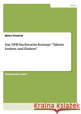 Das DFB-Nachwuchs-Konzept Talente fordern und fördern Friedrich, Mirko 9783656716181
