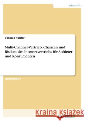 Multi-Channel-Vertrieb. Chancen und Risiken des Internetvertriebs für Anbieter und Konsumenten Vanessa Heisler 9783656717058