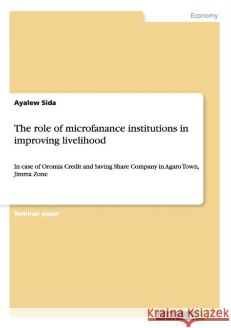 The role of microfanance institutions in improving livelihood: In case of Oromia Credit and Saving Share Company in Agaro Town, Jimma Zone Sida, Ayalew 9783656718659