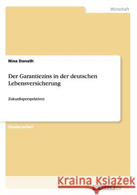 Der Garantiezins in der deutschen Lebensversicherung: Zukunftsperspektiven Donath, Nina 9783656719625 Grin Verlag Gmbh