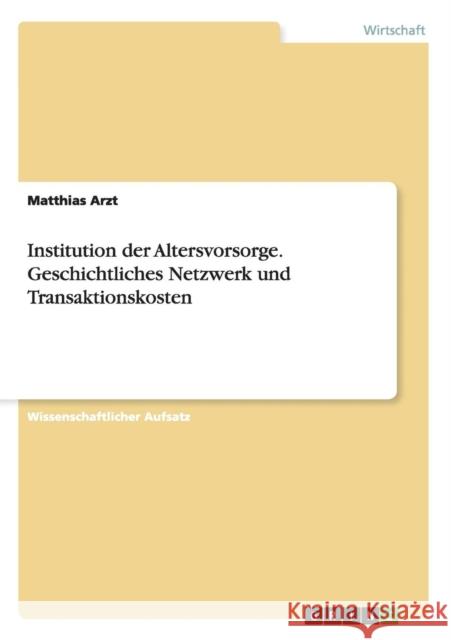 Institution der Altersvorsorge. Geschichtliches Netzwerk und Transaktionskosten Matthias Arzt   9783656721772 Grin Verlag Gmbh