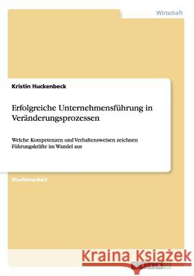 Erfolgreiche Unternehmensführung in Veränderungsprozessen: Welche Kompetenzen und Verhaltensweisen zeichnen Führungskräfte im Wandel aus Huckenbeck, Kristin 9783656723752 Grin Verlag Gmbh