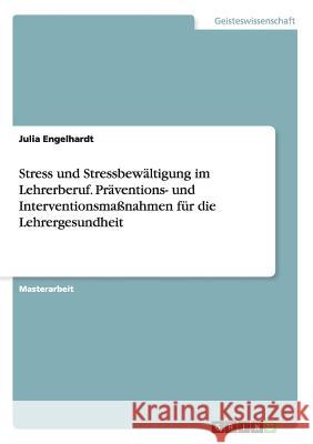 Stress und Stressbewältigung im Lehrerberuf. Präventions- und Interventionsmaßnahmen für die Lehrergesundheit Engelhardt, Julia 9783656724155