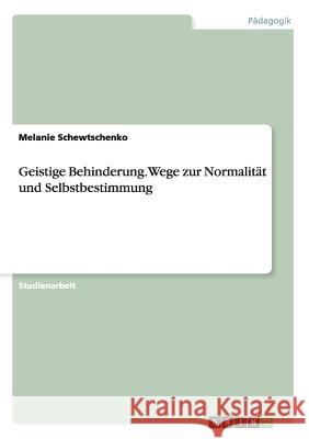 Geistige Behinderung. Wege zur Normalität und Selbstbestimmung Melanie Schewtschenko   9783656725206 Grin Verlag Gmbh