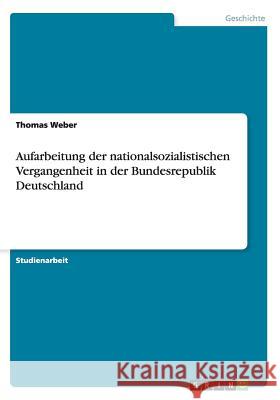 Aufarbeitung der nationalsozialistischen Vergangenheit in der Bundesrepublik Deutschland Thomas Weber 9783656727408