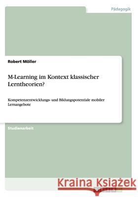 M-Learning im Kontext klassischer Lerntheorien?: Kompetenzentwicklungs- und Bildungspotentiale mobiler Lernangebote Möller, Robert 9783656727699 Grin Verlag Gmbh