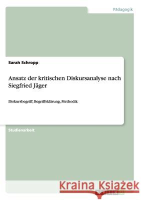 Ansatz der kritischen Diskursanalyse nach Siegfried Jäger: Diskursbegriff, Begriffsklärung, Methodik Schropp, Sarah 9783656728429 Grin Verlag Gmbh