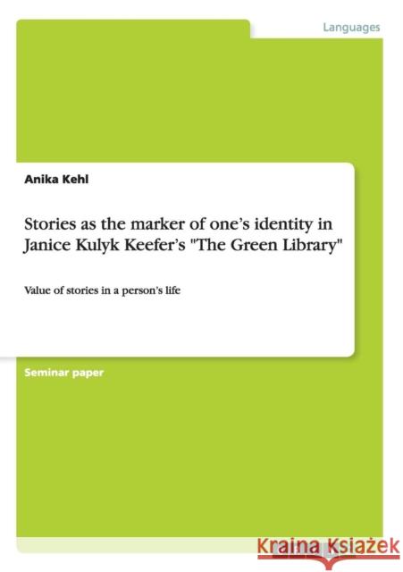 Stories as the marker of one's identity in Janice Kulyk Keefer's The Green Library: Value of stories in a person's life Kehl, Anika 9783656728658 Grin Verlag Gmbh