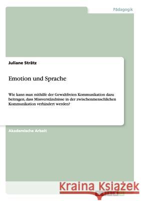 Emotion und Sprache: Wie kann man mithilfe der Gewaltfreien Kommunikation dazu beitragen, dass Missverständnisse in der zwischenmenschliche Strätz, Juliane 9783656728887