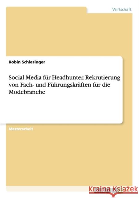 Social Media für Headhunter. Rekrutierung von Fach- und Führungskräften für die Modebranche Schlesinger, Robin 9783656729112 Grin Verlag Gmbh