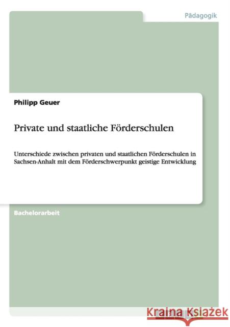 Private und staatliche Förderschulen: Unterschiede zwischen privaten und staatlichen Förderschulen in Sachsen-Anhalt mit dem Förderschwerpunkt geistig Geuer, Philipp 9783656729600