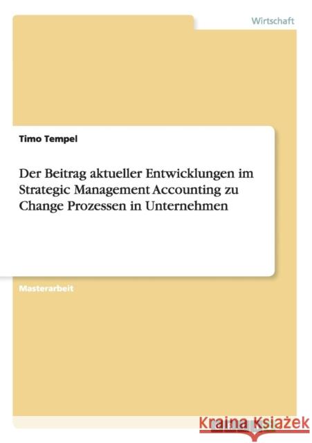 Der Beitrag aktueller Entwicklungen im Strategic Management Accounting zu Change Prozessen in Unternehmen Tempel, Timo 9783656729877 Grin Verlag Gmbh